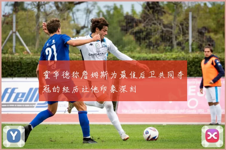 霍华德称詹姆斯为最佳后卫共同夺冠的经历让他印象深刻