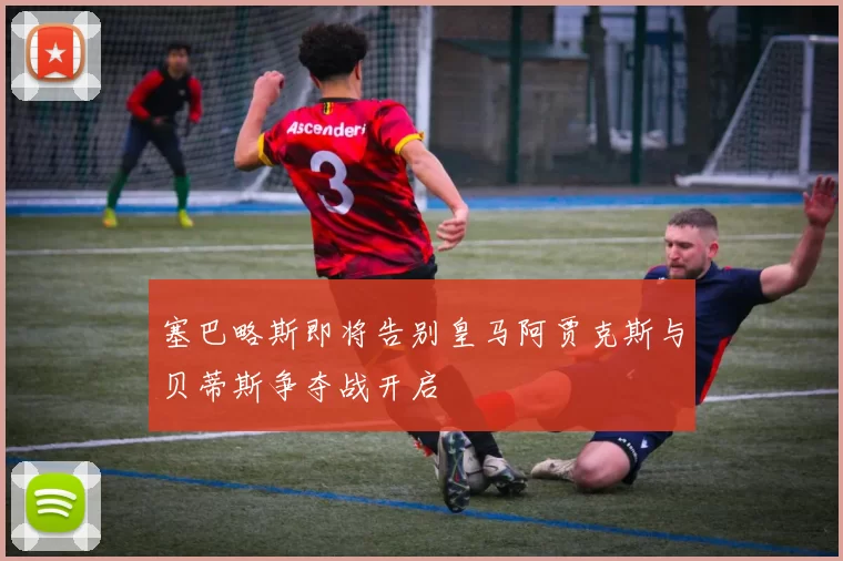 塞巴略斯即将告别皇马阿贾克斯与贝蒂斯争夺战开启