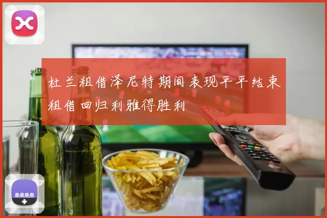 杜兰租借泽尼特期间表现平平结束租借回归利雅得胜利