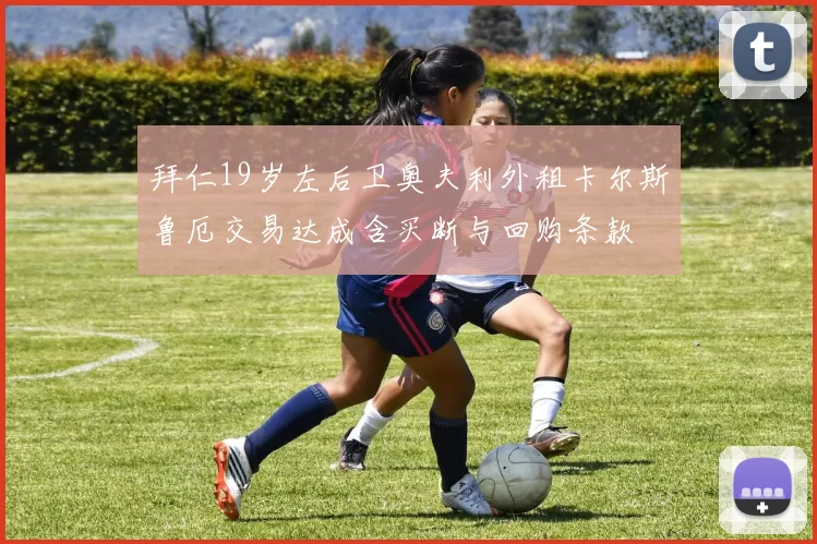 拜仁19岁左后卫奥夫利外租卡尔斯鲁厄交易达成含买断与回购条款